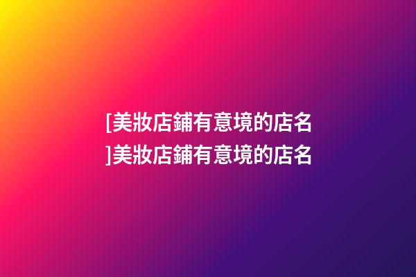 [美妝店鋪有意境的店名]美妝店鋪有意境的店名-第1張-店鋪起名-玄機派